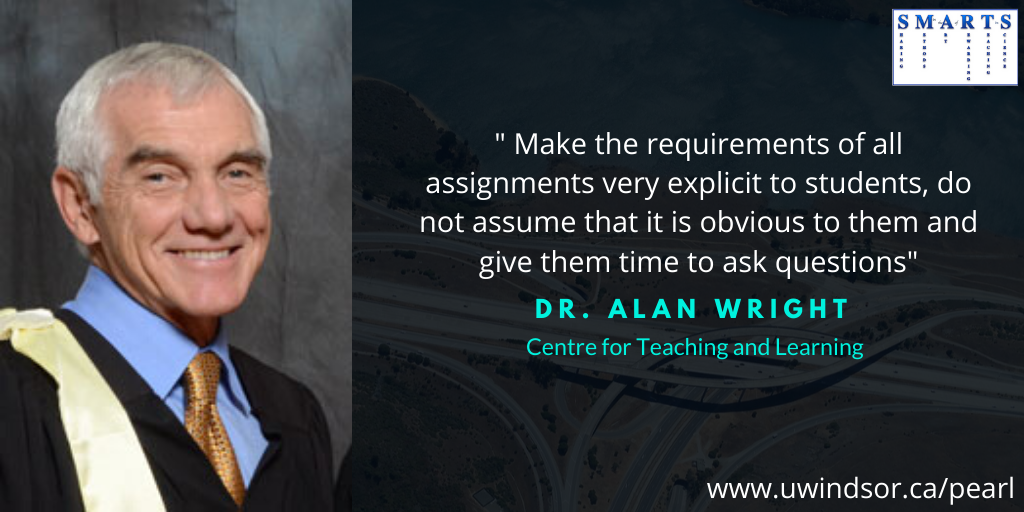 " Make the requirements of all assignments very explicit to students, do not assume that it is obvious to them and give them time to ask questions"
Teaching tip by Dr. Alan Wright
Centre for Teaching and Learning